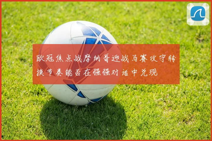 欧冠焦点战摩纳哥迎战马赛攻守转换节奏能否在强强对话中兑现