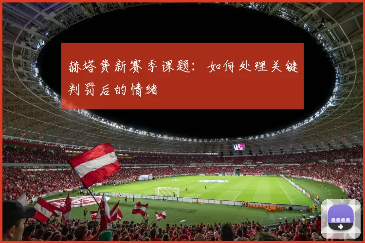 赫塔费新赛季课题:如何处理关键判罚后的情绪