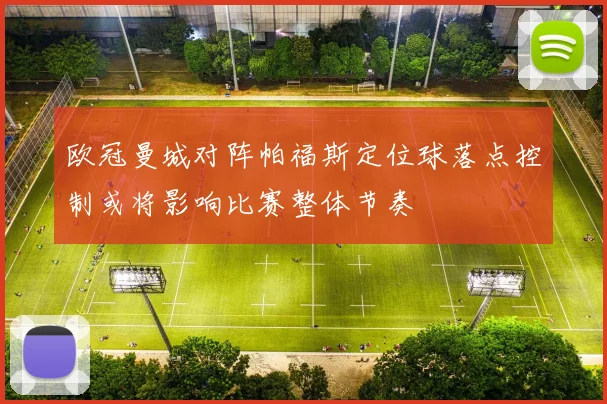 欧冠曼城对阵帕福斯定位球落点控制或将影响比赛整体节奏