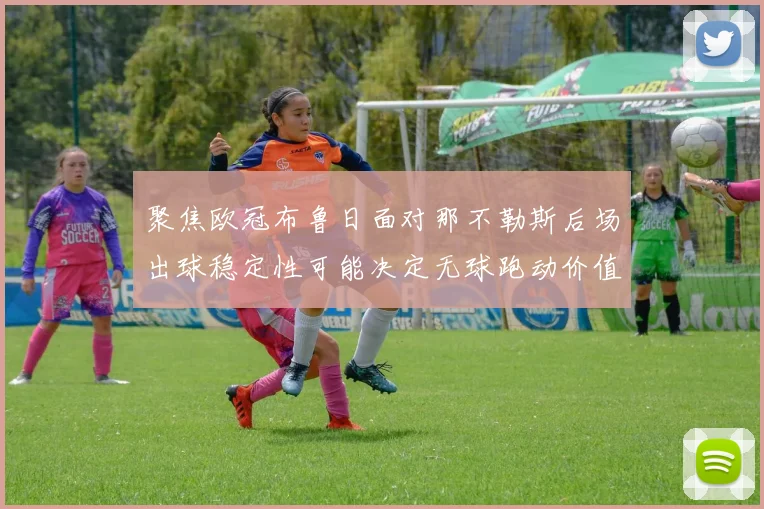 聚焦欧冠布鲁日面对那不勒斯后场出球稳定性可能决定无球跑动价值