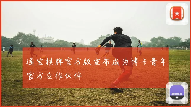 通宝棋牌官方版宣布成为博卡青年官方合作伙伴