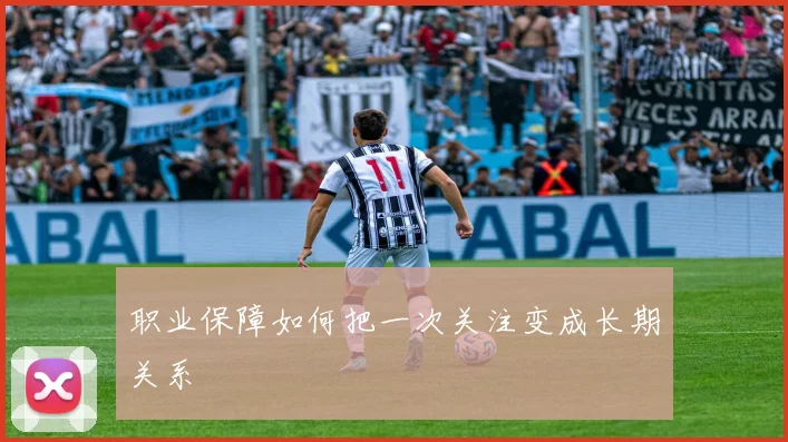 职业保障如何把一次关注变成长期关系